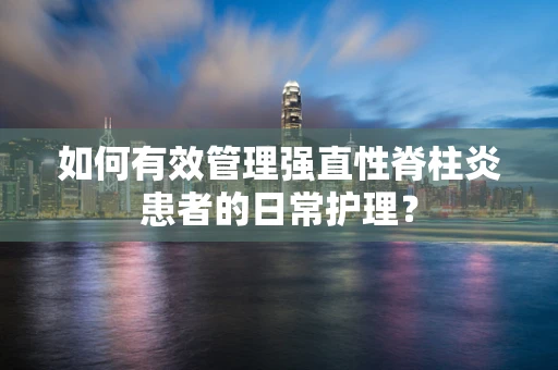 如何有效管理强直性脊柱炎患者的日常护理？