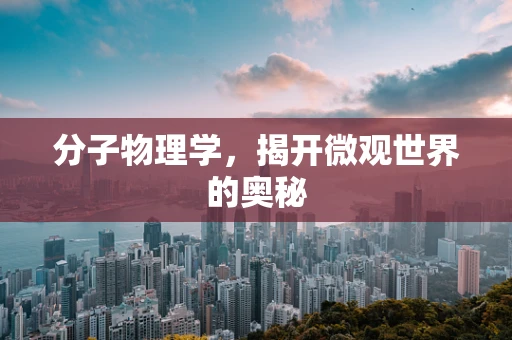 分子物理学，揭开微观世界的奥秘