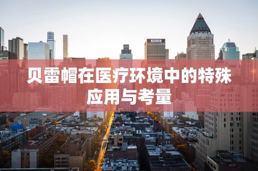 贝雷帽在医疗环境中的特殊应用与考量