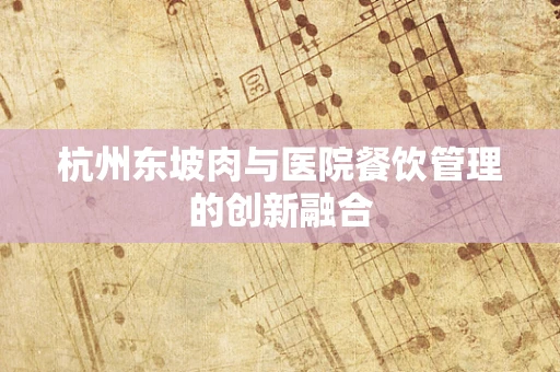 杭州东坡肉与医院餐饮管理的创新融合