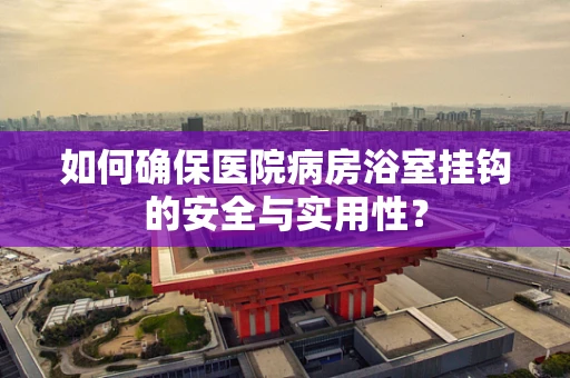 如何确保医院病房浴室挂钩的安全与实用性？