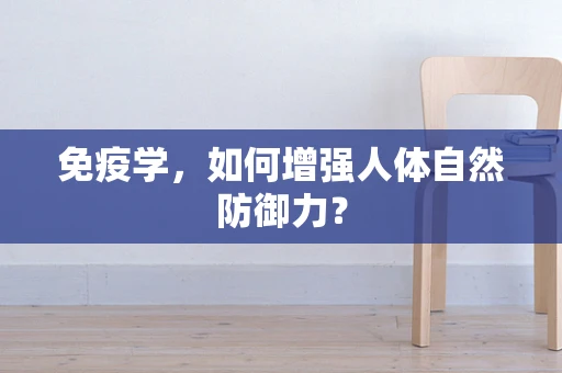 免疫学，如何增强人体自然防御力？