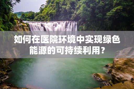如何在医院环境中实现绿色能源的可持续利用？