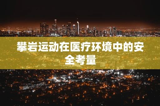 攀岩运动在医疗环境中的安全考量