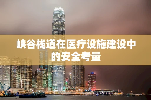 峡谷栈道在医疗设施建设中的安全考量