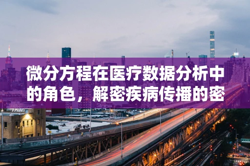 微分方程在医疗数据分析中的角色，解密疾病传播的密钥？
