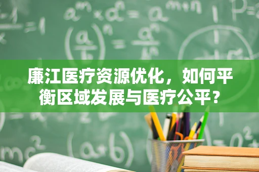 廉江医疗资源优化，如何平衡区域发展与医疗公平？