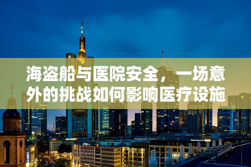 海盗船与医院安全，一场意外的挑战如何影响医疗设施的应急准备？