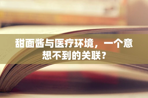 甜面酱与医疗环境，一个意想不到的关联？