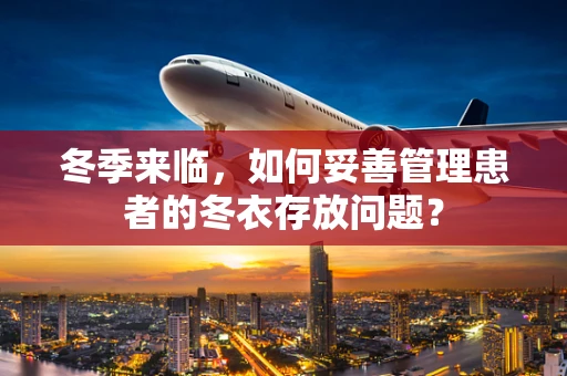 冬季来临，如何妥善管理患者的冬衣存放问题？
