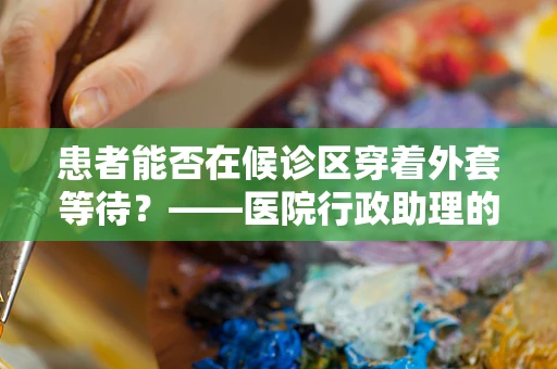 患者能否在候诊区穿着外套等待？——医院行政助理的温馨提醒