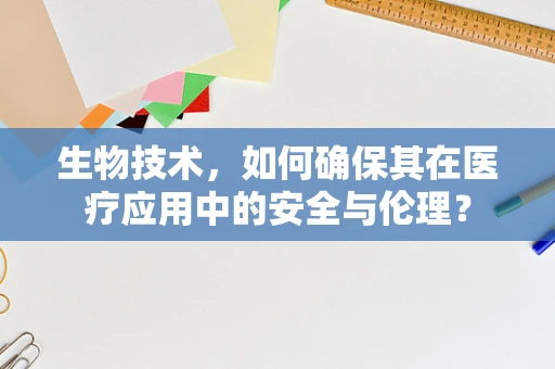 生物技术，如何确保其在医疗应用中的安全与伦理？
