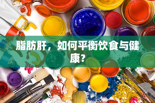 脂肪肝，如何平衡饮食与健康？