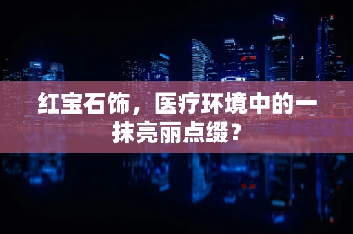 红宝石饰，医疗环境中的一抹亮丽点缀？