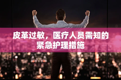 皮革过敏，医疗人员需知的紧急护理措施