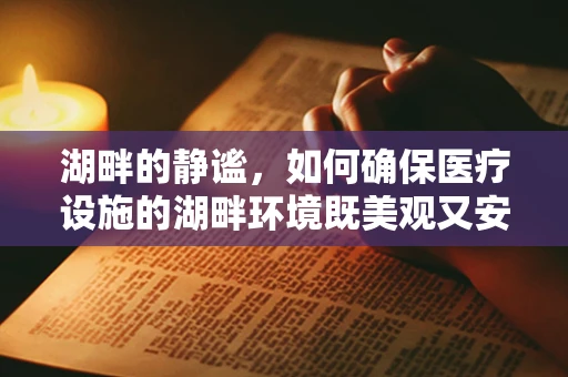 湖畔的静谧，如何确保医疗设施的湖畔环境既美观又安全？