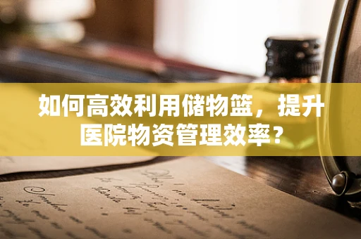如何高效利用储物篮，提升医院物资管理效率？