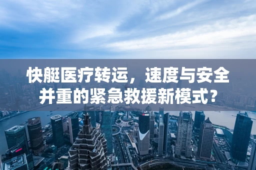 快艇医疗转运，速度与安全并重的紧急救援新模式？