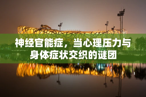神经官能症，当心理压力与身体症状交织的谜团
