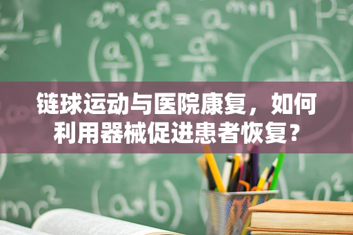 链球运动与医院康复，如何利用器械促进患者恢复？