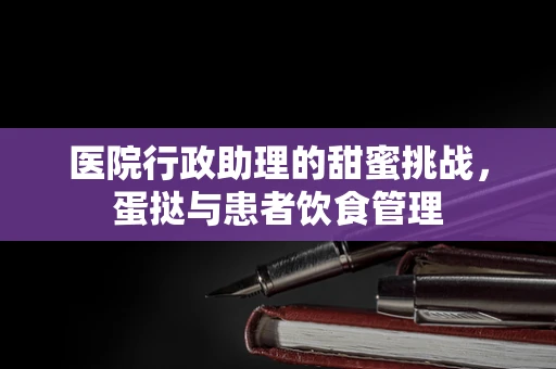 医院行政助理的甜蜜挑战，蛋挞与患者饮食管理