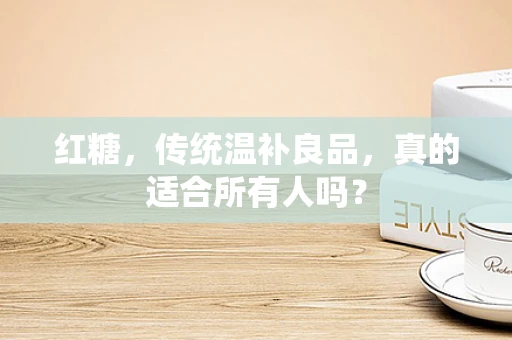 红糖，传统温补良品，真的适合所有人吗？