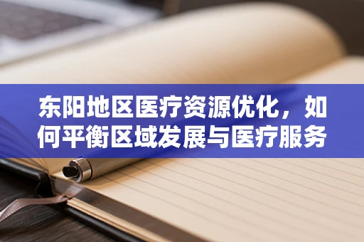 东阳地区医疗资源优化，如何平衡区域发展与医疗服务均衡？