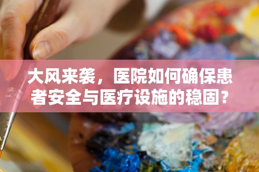 大风来袭，医院如何确保患者安全与医疗设施的稳固？