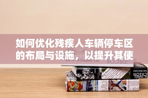 如何优化残疾人车辆停车区的布局与设施，以提升其使用体验？