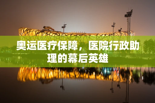 奥运医疗保障，医院行政助理的幕后英雄