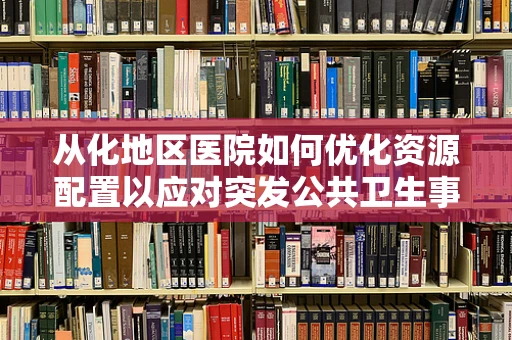 从化地区医院如何优化资源配置以应对突发公共卫生事件？