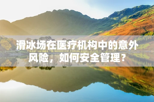 滑冰场在医疗机构中的意外风险，如何安全管理？