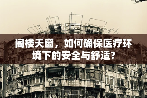 阁楼天窗，如何确保医疗环境下的安全与舒适？