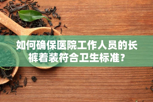 如何确保医院工作人员的长裤着装符合卫生标准？
