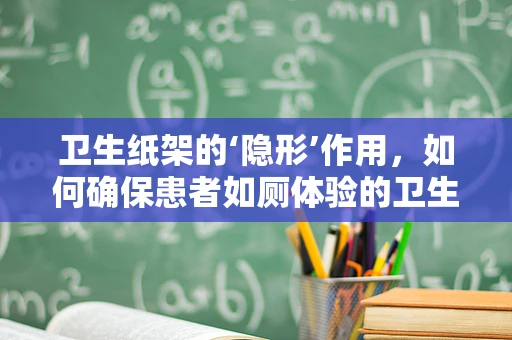卫生纸架的‘隐形’作用，如何确保患者如厕体验的卫生与便捷？
