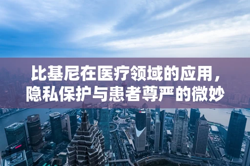 比基尼在医疗领域的应用，隐私保护与患者尊严的微妙平衡