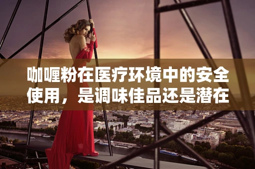 咖喱粉在医疗环境中的安全使用，是调味佳品还是潜在风险？