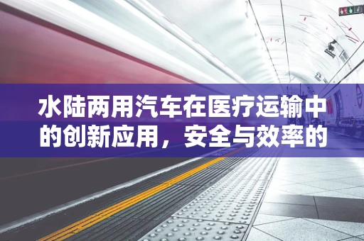 水陆两用汽车在医疗运输中的创新应用，安全与效率的双重考量？