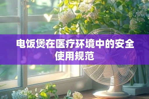 电饭煲在医疗环境中的安全使用规范