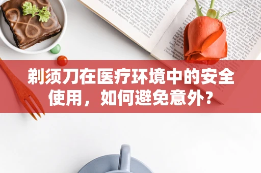剃须刀在医疗环境中的安全使用，如何避免意外？