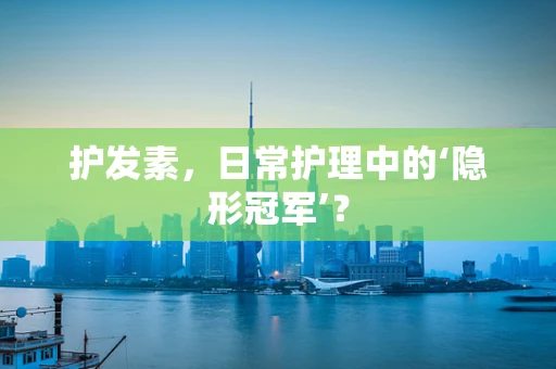 护发素，日常护理中的‘隐形冠军’？
