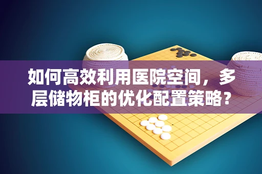 如何高效利用医院空间，多层储物柜的优化配置策略？