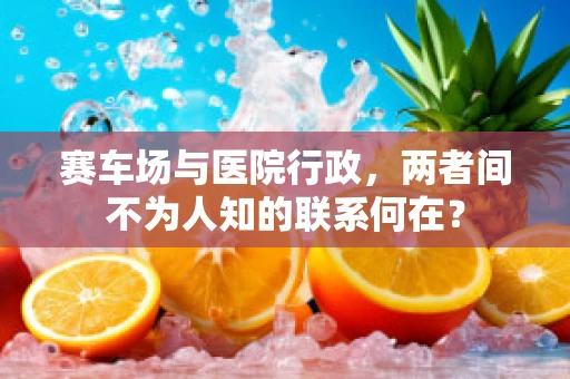 赛车场与医院行政，两者间不为人知的联系何在？