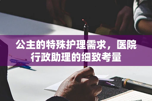 公主的特殊护理需求，医院行政助理的细致考量