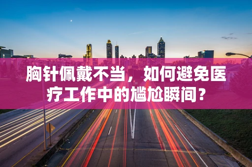 胸针佩戴不当，如何避免医疗工作中的尴尬瞬间？