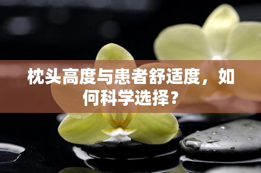枕头高度与患者舒适度，如何科学选择？