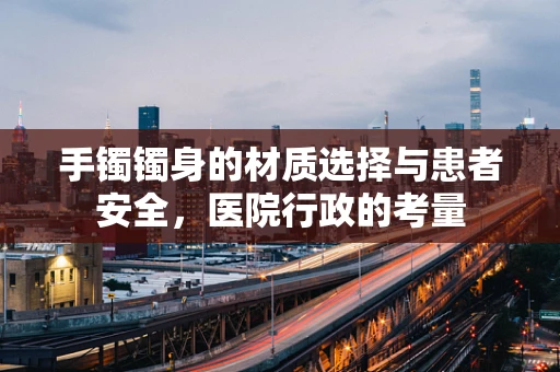 手镯镯身的材质选择与患者安全，医院行政的考量