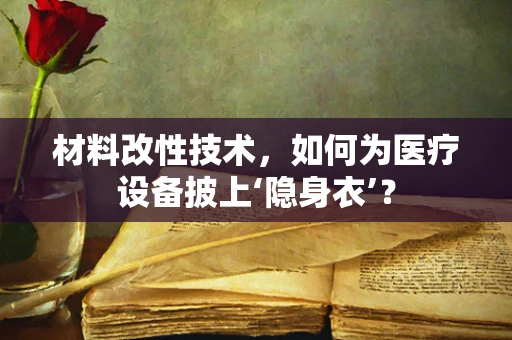 材料改性技术，如何为医疗设备披上‘隐身衣’？