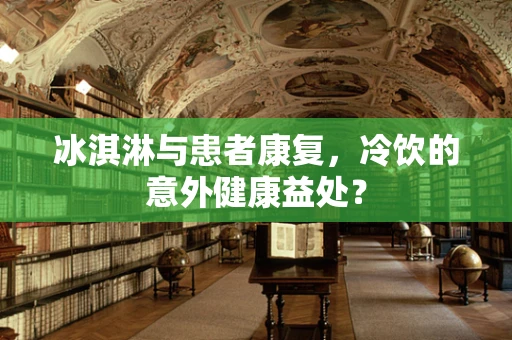 冰淇淋与患者康复，冷饮的意外健康益处？