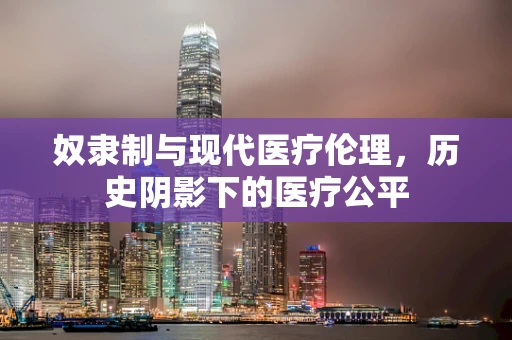 奴隶制与现代医疗伦理，历史阴影下的医疗公平